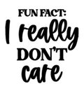 Fun Fact, I don't care